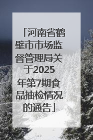 河南省鹤壁市市场监督管理局关于2025年第7期食品抽检情况的通告