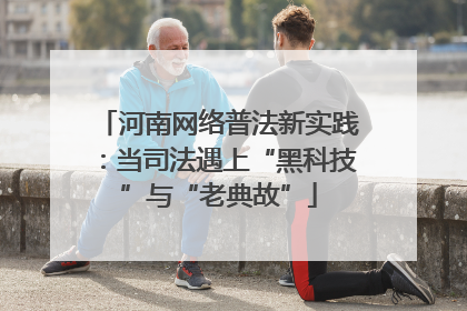 河南网络普法新实践：当司法遇上“黑科技”与“老典故”