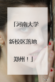 河南大学新校区落地郑州！
