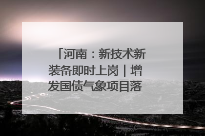 河南：新技术新装备即时上岗｜增发国债气象项目落地见效系列报道