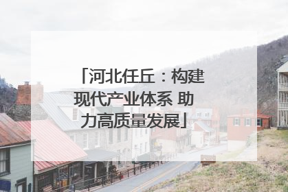 河北任丘：构建现代产业体系 助力高质量发展