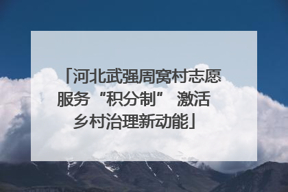 河北武强周窝村志愿服务“积分制” 激活乡村治理新动能