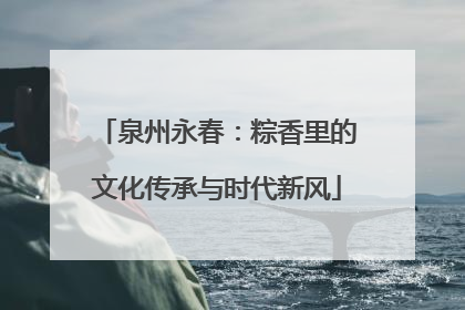 泉州永春：粽香里的文化传承与时代新风