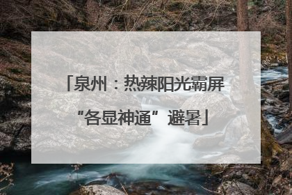 泉州：热辣阳光霸屏 “各显神通”避暑