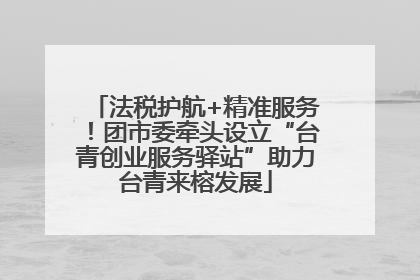 法税护航+精准服务！团市委牵头设立“台青创业服务驿站”助力台青来榕发展