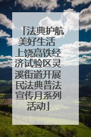 法典护航美好生活 上饶高铁经济试验区灵溪街道开展民法典普法宣传月系列活动