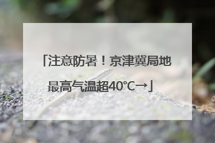 注意防暑！京津冀局地最高气温超40℃→