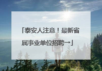 泰安人注意！最新省属事业单位招聘→