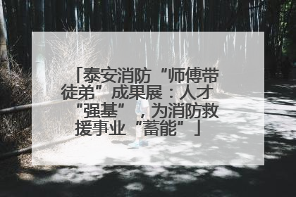 泰安消防“师傅带徒弟”成果展：人才“强基”，为消防救援事业“蓄能”