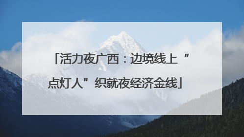 活力夜广西：边境线上“点灯人”织就夜经济金线