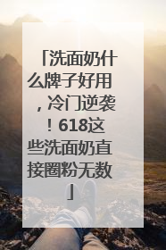 洗面奶什么牌子好用，冷门逆袭！618这些洗面奶直接圈粉无数