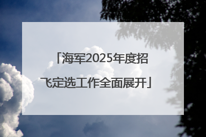 海军2025年度招飞定选工作全面展开