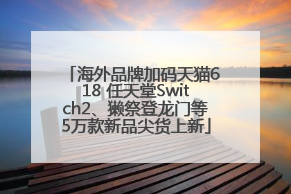 海外品牌加码天猫618 任天堂Switch2、獭祭登龙门等5万款新品尖货上新