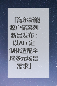 海尔新能源户储系列新品发布：以AI+定制化适配全球多元场景需求