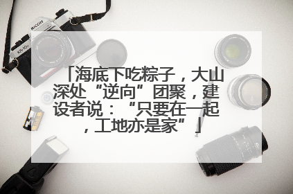 海底下吃粽子，大山深处“逆向”团聚，建设者说：“只要在一起，工地亦是家”