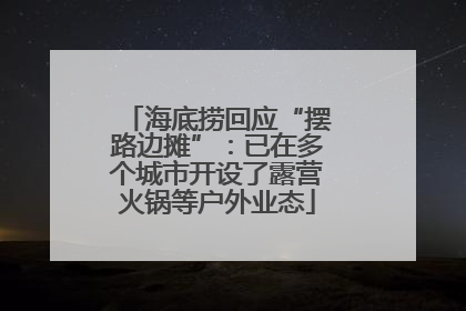 海底捞回应“摆路边摊”：已在多个城市开设了露营火锅等户外业态
