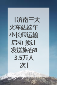 济南三大火车站端午小长假运输启动 预计发送旅客83.5万人次