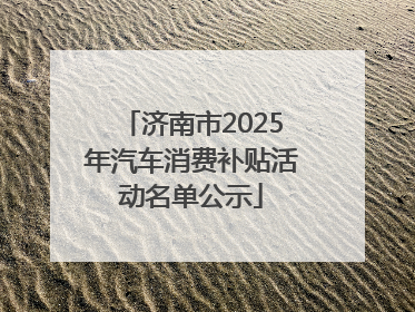 济南市2025年汽车消费补贴活动名单公示