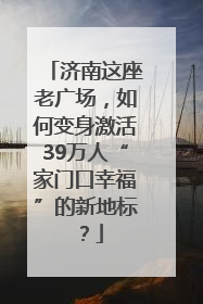 济南这座老广场，如何变身激活39万人“家门口幸福”的新地标？