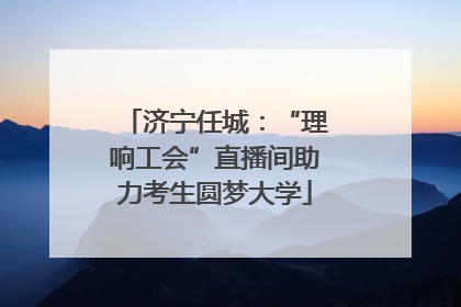 济宁任城：“理响工会”直播间助力考生圆梦大学
