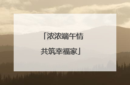 浓浓端午情 共筑幸福家