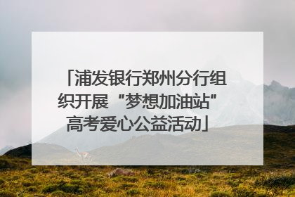 浦发银行郑州分行组织开展“梦想加油站”高考爱心公益活动
