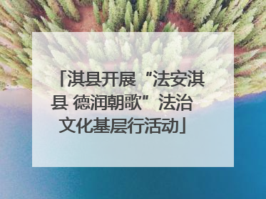 淇县开展“法安淇县 德润朝歌”法治文化基层行活动