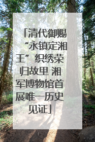 清代御赐“永镇定湘王”织绣荣归故里 湘军博物馆首展唯一历史见证