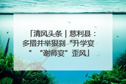 清风头条｜慈利县：多措并举狠刹“升学宴”“谢师宴”歪风