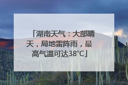 湖南天气：大部晴天，局地雷阵雨，最高气温可达38℃