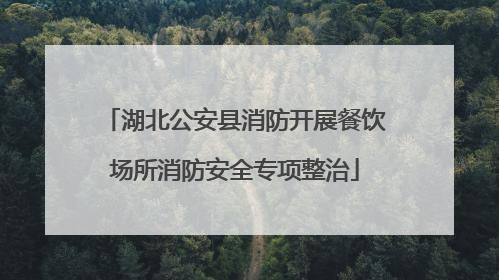 湖北公安县消防开展餐饮场所消防安全专项整治