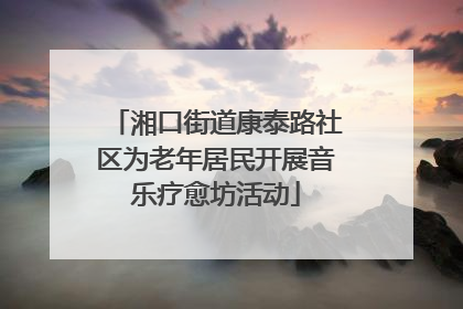 湘口街道康泰路社区为老年居民开展音乐疗愈坊活动