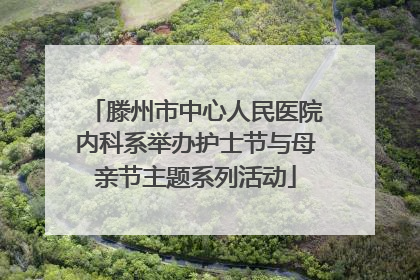 滕州市中心人民医院内科系举办护士节与母亲节主题系列活动