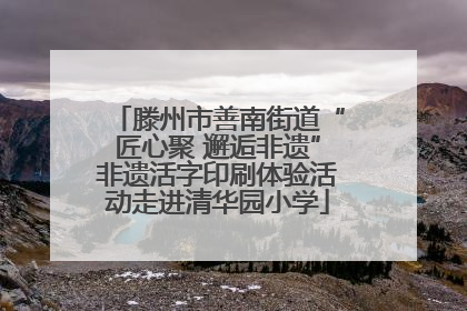 滕州市善南街道“匠心聚 邂逅非遗”非遗活字印刷体验活动走进清华园小学