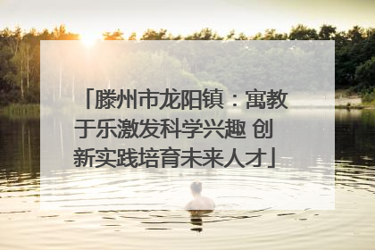 滕州市龙阳镇：寓教于乐激发科学兴趣 创新实践培育未来人才