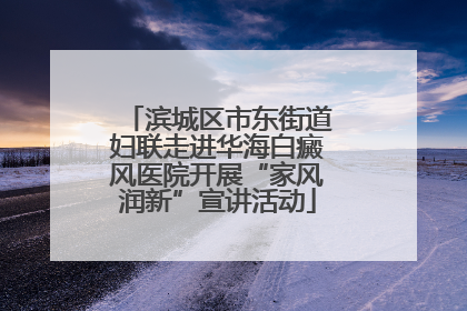 滨城区市东街道妇联走进华海白癜风医院开展“家风润新”宣讲活动