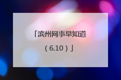 滨州网事早知道（6.10）