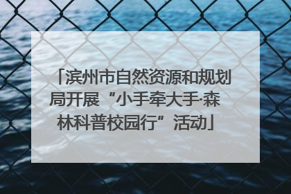 滨州市自然资源和规划局开展“小手牵大手·森林科普校园行”活动