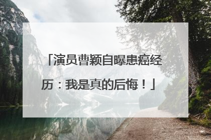 演员曹颖自曝患癌经历：我是真的后悔！