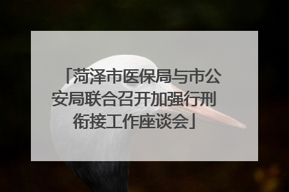 菏泽市医保局与市公安局联合召开加强行刑衔接工作座谈会