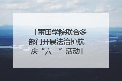 莆田学院联合多部门开展法治护航庆“六一”活动