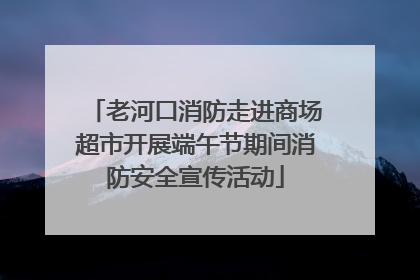 老河口消防走进商场超市开展端午节期间消防安全宣传活动