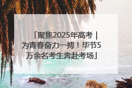 聚焦2025年高考｜为青春奋力一搏！毕节5万余名考生奔赴考场