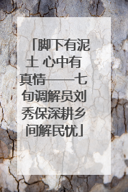 脚下有泥土 心中有真情——七旬调解员刘秀保深耕乡间解民忧