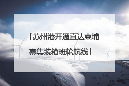 苏州港开通直达柬埔寨集装箱班轮航线
