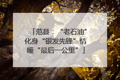 范县：“老石油”化身“银发先锋”情暖“最后一公里”