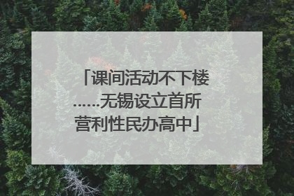 课间活动不下楼……无锡设立首所营利性民办高中