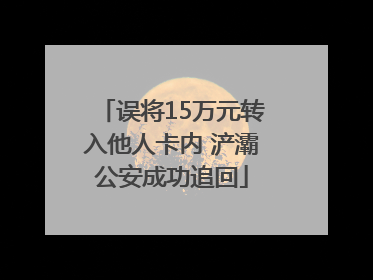 误将15万元转入他人卡内 浐灞公安成功追回