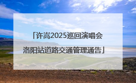 许嵩2025巡回演唱会洛阳站道路交通管理通告