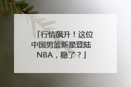 行情飙升！这位中国男篮新星登陆NBA，稳了？